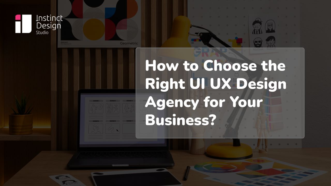 How to Choose the Right UI UX Design Agency for Your Business - Instinct Design Studio